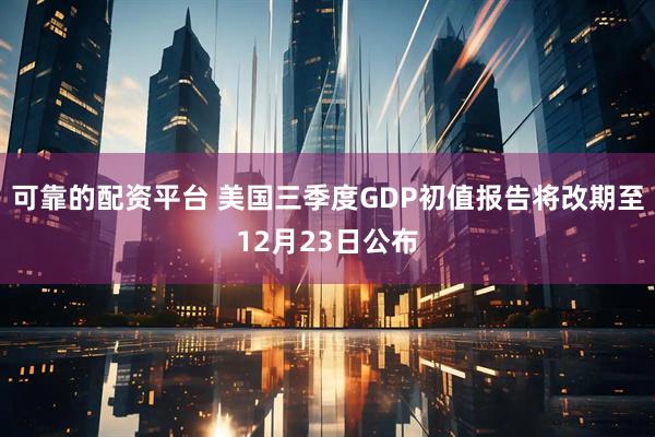 可靠的配资平台 美国三季度GDP初值报告将改期至12月23日公布