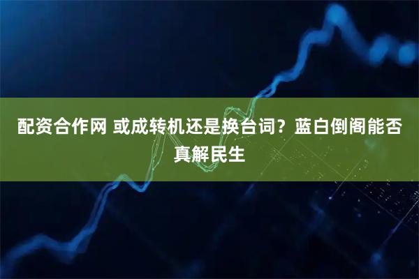 配资合作网 或成转机还是换台词？蓝白倒阁能否真解民生