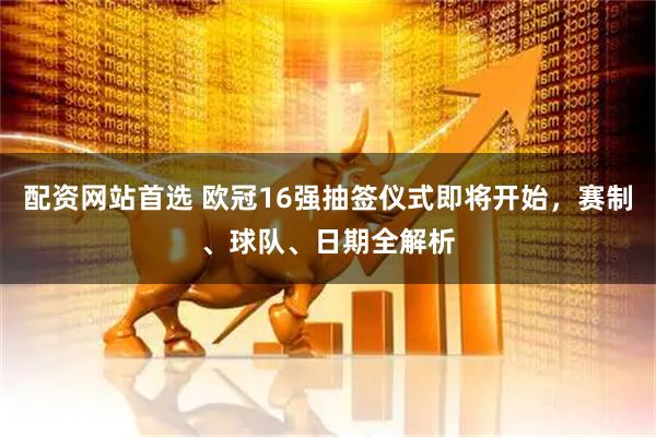 配资网站首选 欧冠16强抽签仪式即将开始,赛制、球队、日期全解析