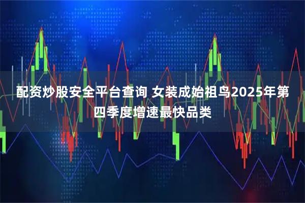 配资炒股安全平台查询 女装成始祖鸟2025年第四季度增速最快品类