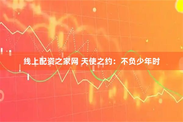 线上配资之家网 天使之约：不负少年时