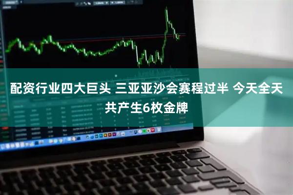 配资行业四大巨头 三亚亚沙会赛程过半 今天全天共产生6枚金牌