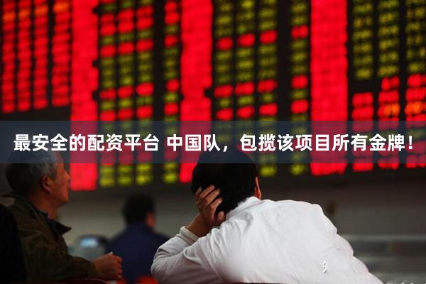 最安全的配资平台 中国队，包揽该项目所有金牌！